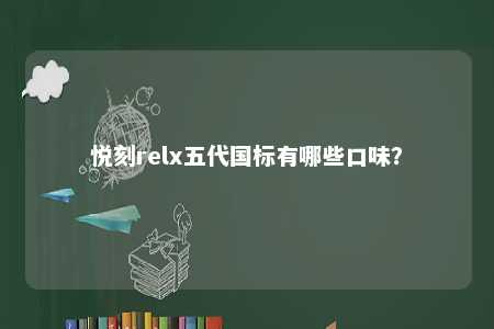 悦刻relx五代国标有哪些口味？ 
